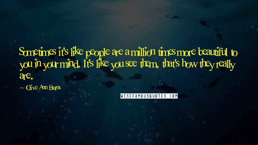 Olive Ann Burns Quotes: Sometimes it's like people are a million times more beautiful to you in your mind. It's like you see them, that's how they really are.