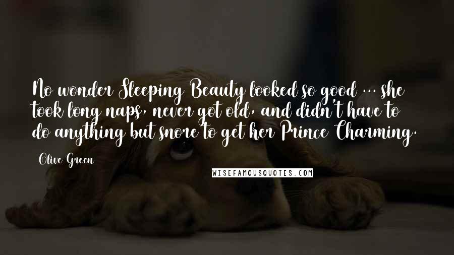 Olive Green Quotes: No wonder Sleeping Beauty looked so good ... she took long naps, never got old, and didn't have to do anything but snore to get her Prince Charming.