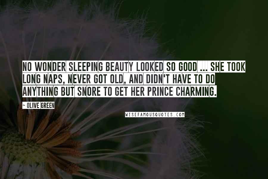 Olive Green Quotes: No wonder Sleeping Beauty looked so good ... she took long naps, never got old, and didn't have to do anything but snore to get her Prince Charming.