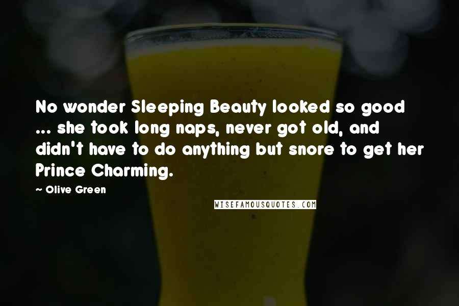 Olive Green Quotes: No wonder Sleeping Beauty looked so good ... she took long naps, never got old, and didn't have to do anything but snore to get her Prince Charming.