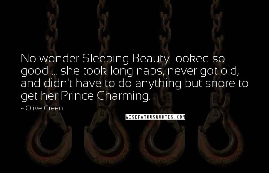 Olive Green Quotes: No wonder Sleeping Beauty looked so good ... she took long naps, never got old, and didn't have to do anything but snore to get her Prince Charming.