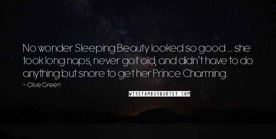 Olive Green Quotes: No wonder Sleeping Beauty looked so good ... she took long naps, never got old, and didn't have to do anything but snore to get her Prince Charming.