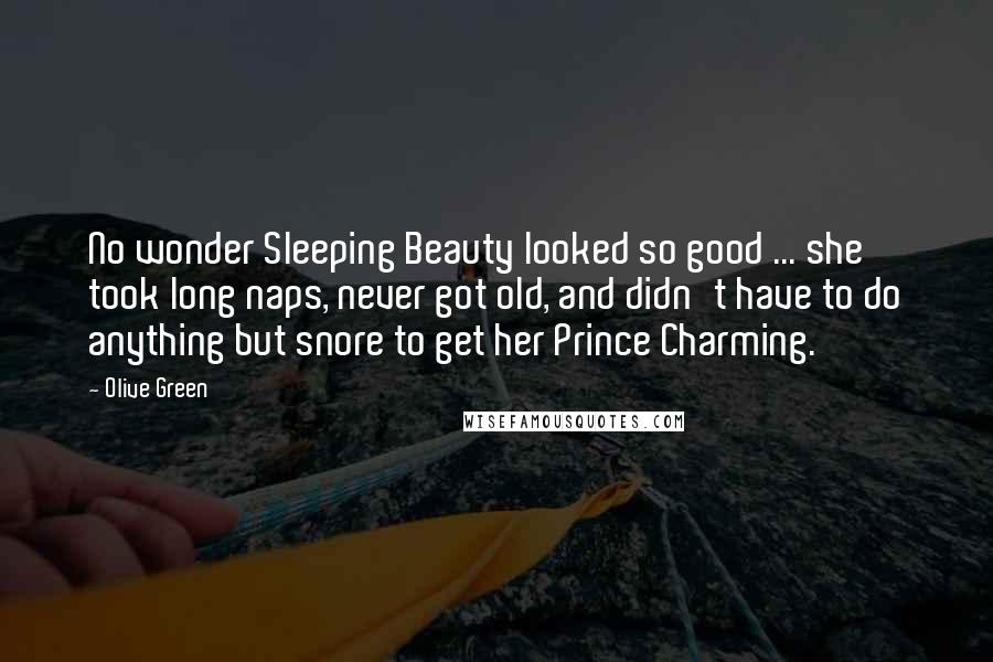 Olive Green Quotes: No wonder Sleeping Beauty looked so good ... she took long naps, never got old, and didn't have to do anything but snore to get her Prince Charming.