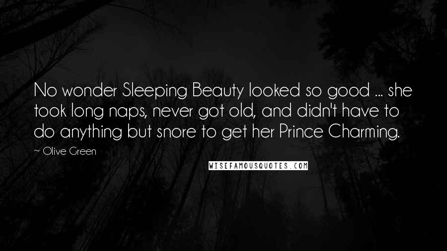 Olive Green Quotes: No wonder Sleeping Beauty looked so good ... she took long naps, never got old, and didn't have to do anything but snore to get her Prince Charming.