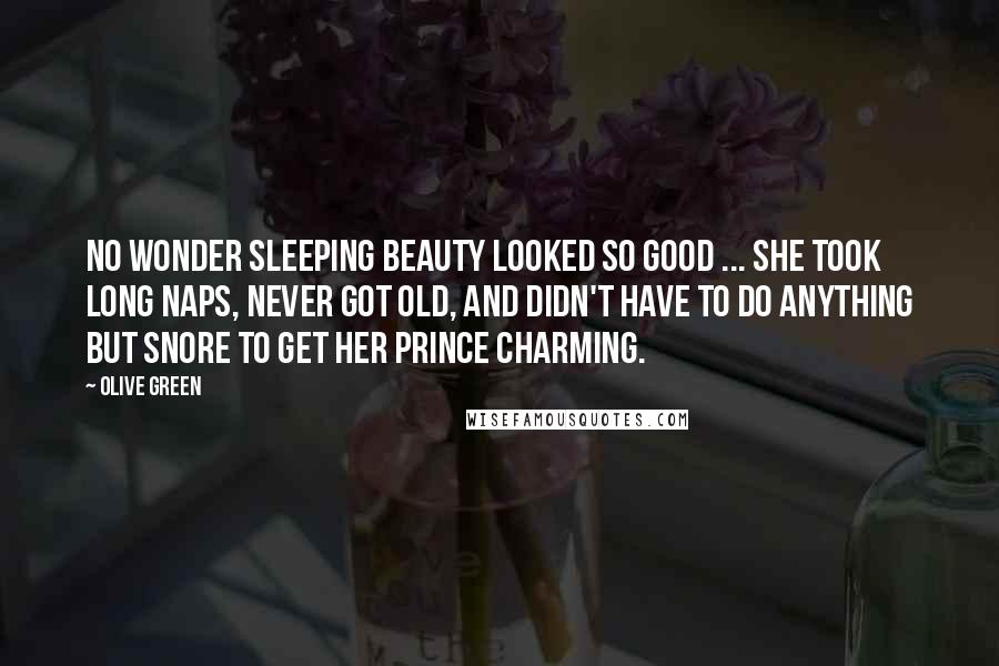 Olive Green Quotes: No wonder Sleeping Beauty looked so good ... she took long naps, never got old, and didn't have to do anything but snore to get her Prince Charming.