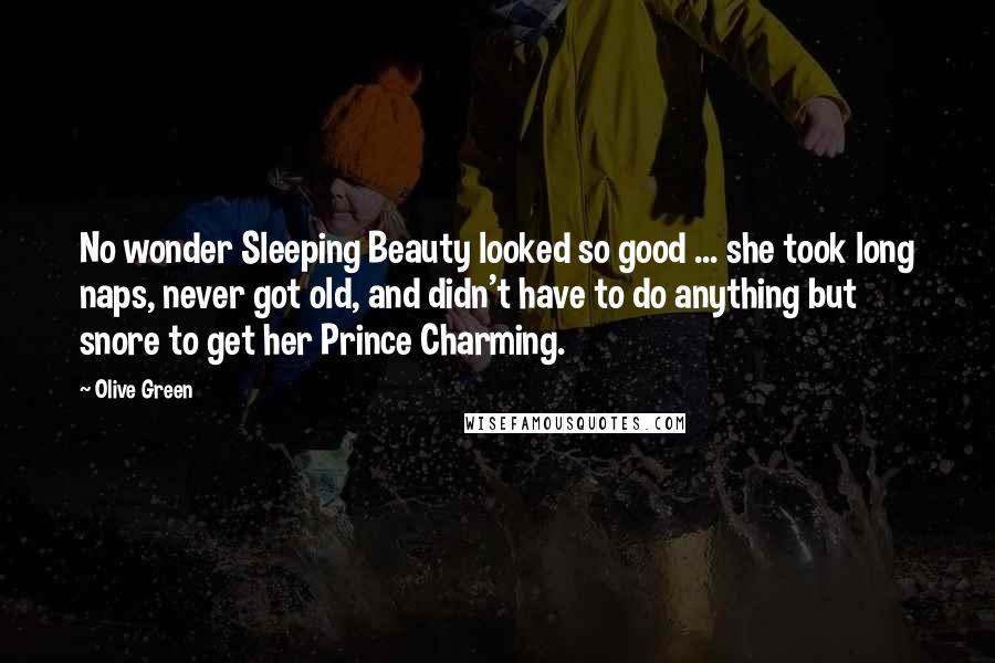 Olive Green Quotes: No wonder Sleeping Beauty looked so good ... she took long naps, never got old, and didn't have to do anything but snore to get her Prince Charming.