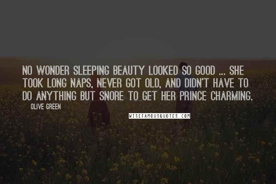 Olive Green Quotes: No wonder Sleeping Beauty looked so good ... she took long naps, never got old, and didn't have to do anything but snore to get her Prince Charming.