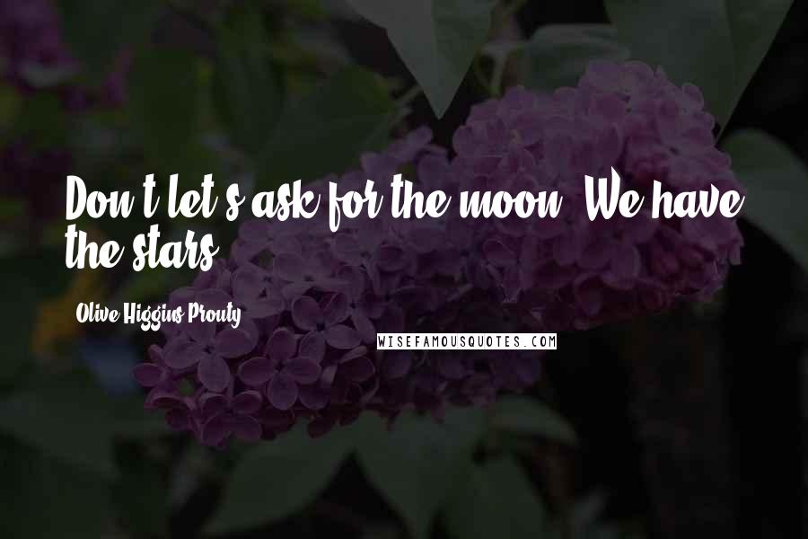 Olive Higgins Prouty Quotes: Don't let's ask for the moon! We have the stars!