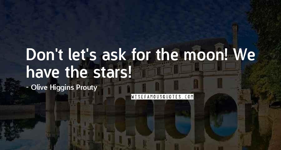 Olive Higgins Prouty Quotes: Don't let's ask for the moon! We have the stars!