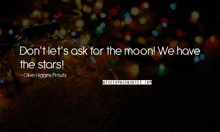 Olive Higgins Prouty Quotes: Don't let's ask for the moon! We have the stars!