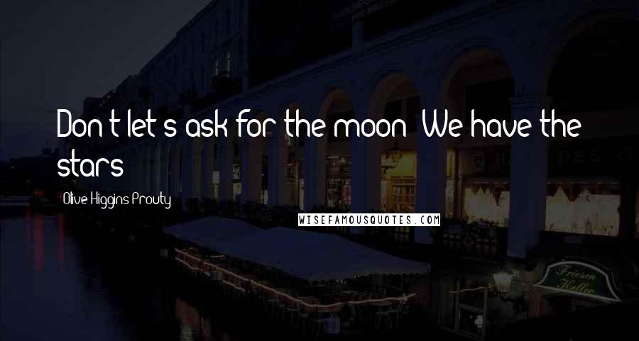 Olive Higgins Prouty Quotes: Don't let's ask for the moon! We have the stars!