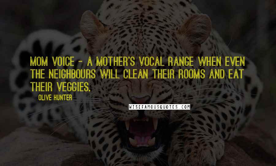 Olive Hunter Quotes: Mom Voice - A mother's vocal range when even the neighbours will clean their rooms and eat their veggies.