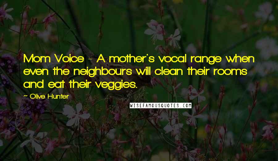 Olive Hunter Quotes: Mom Voice - A mother's vocal range when even the neighbours will clean their rooms and eat their veggies.
