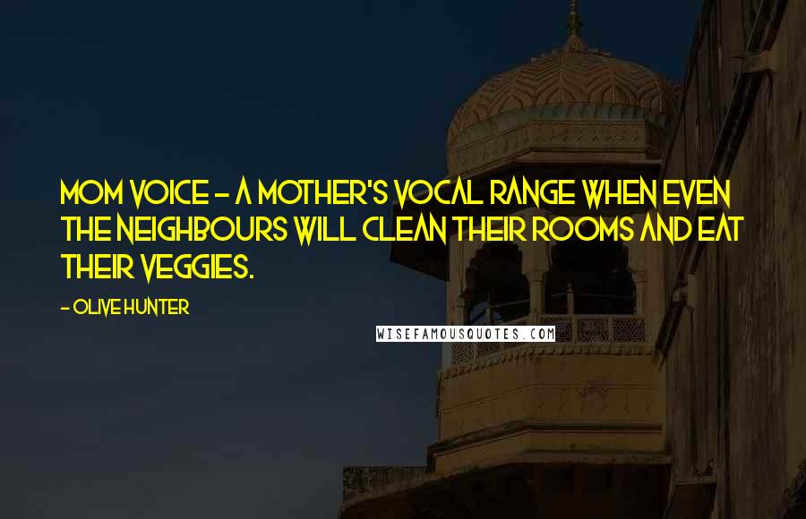 Olive Hunter Quotes: Mom Voice - A mother's vocal range when even the neighbours will clean their rooms and eat their veggies.