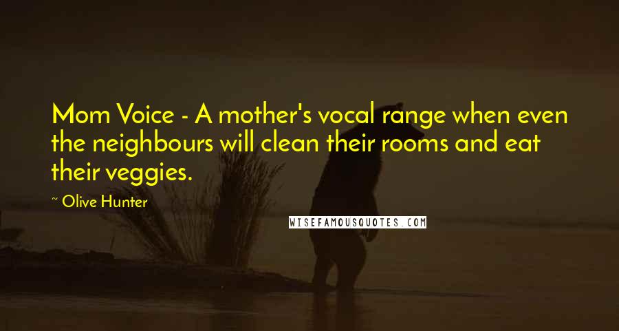 Olive Hunter Quotes: Mom Voice - A mother's vocal range when even the neighbours will clean their rooms and eat their veggies.