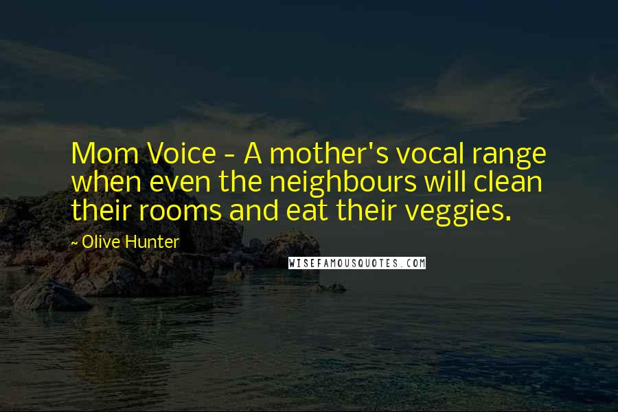 Olive Hunter Quotes: Mom Voice - A mother's vocal range when even the neighbours will clean their rooms and eat their veggies.