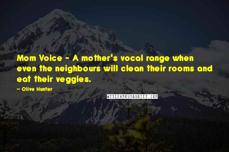 Olive Hunter Quotes: Mom Voice - A mother's vocal range when even the neighbours will clean their rooms and eat their veggies.