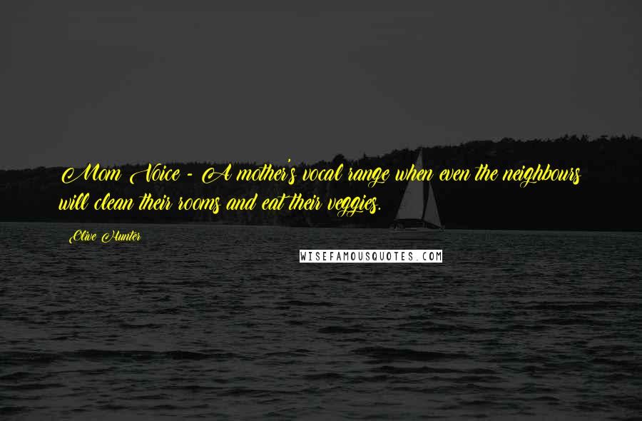 Olive Hunter Quotes: Mom Voice - A mother's vocal range when even the neighbours will clean their rooms and eat their veggies.