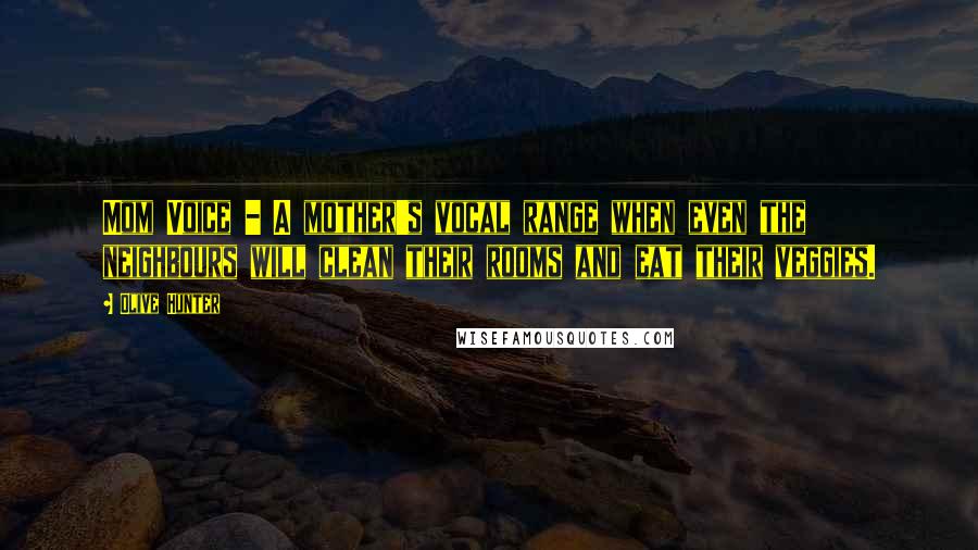 Olive Hunter Quotes: Mom Voice - A mother's vocal range when even the neighbours will clean their rooms and eat their veggies.