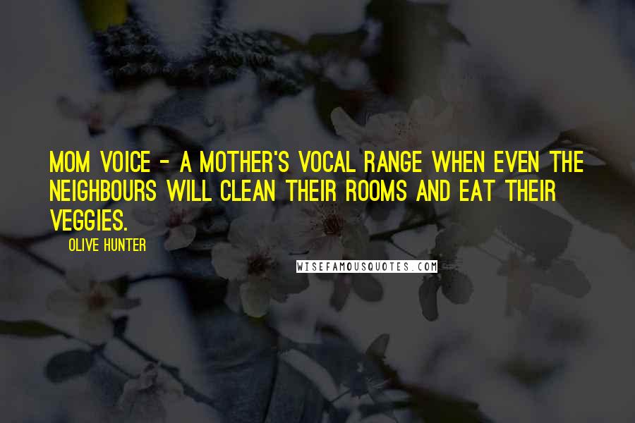 Olive Hunter Quotes: Mom Voice - A mother's vocal range when even the neighbours will clean their rooms and eat their veggies.