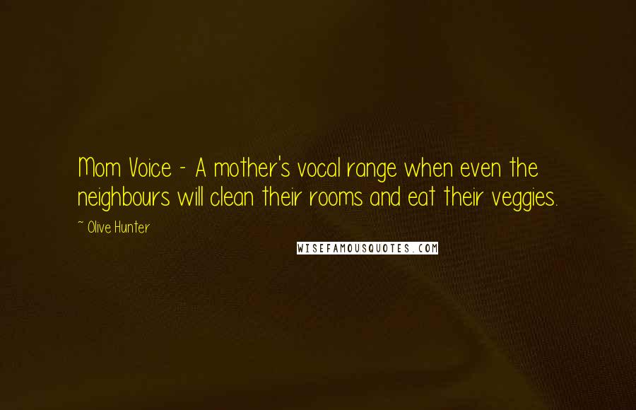 Olive Hunter Quotes: Mom Voice - A mother's vocal range when even the neighbours will clean their rooms and eat their veggies.