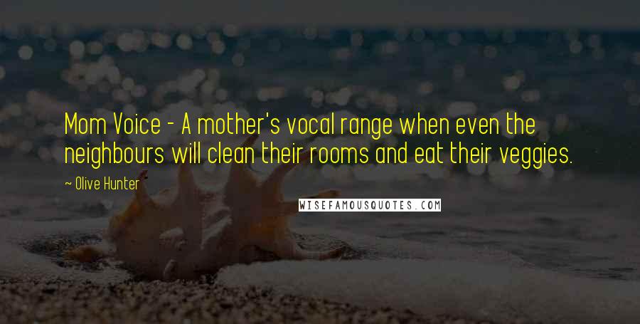 Olive Hunter Quotes: Mom Voice - A mother's vocal range when even the neighbours will clean their rooms and eat their veggies.