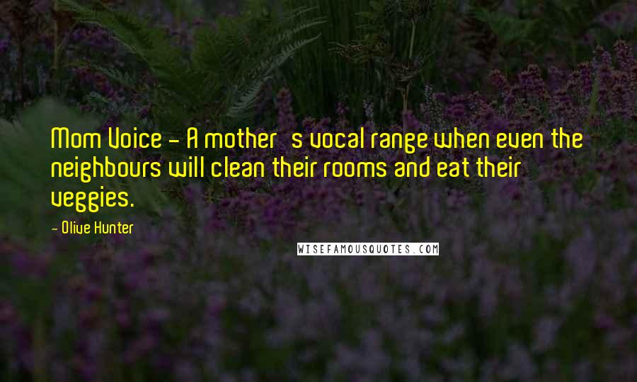 Olive Hunter Quotes: Mom Voice - A mother's vocal range when even the neighbours will clean their rooms and eat their veggies.