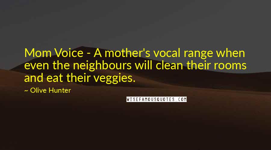 Olive Hunter Quotes: Mom Voice - A mother's vocal range when even the neighbours will clean their rooms and eat their veggies.