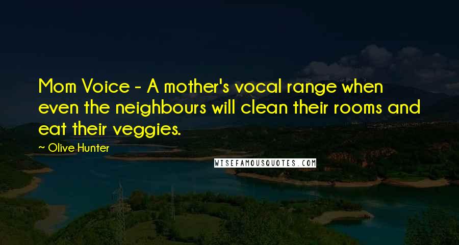 Olive Hunter Quotes: Mom Voice - A mother's vocal range when even the neighbours will clean their rooms and eat their veggies.