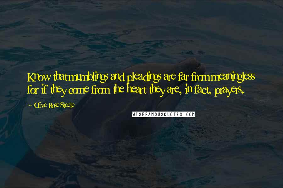 Olive Rose Steele Quotes: Know that mumblings and pleadings are far from meaningless for if they come from the heart they are, in fact, prayers.