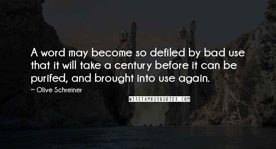 Olive Schreiner Quotes: A word may become so defiled by bad use that it will take a century before it can be purifed, and brought into use again.