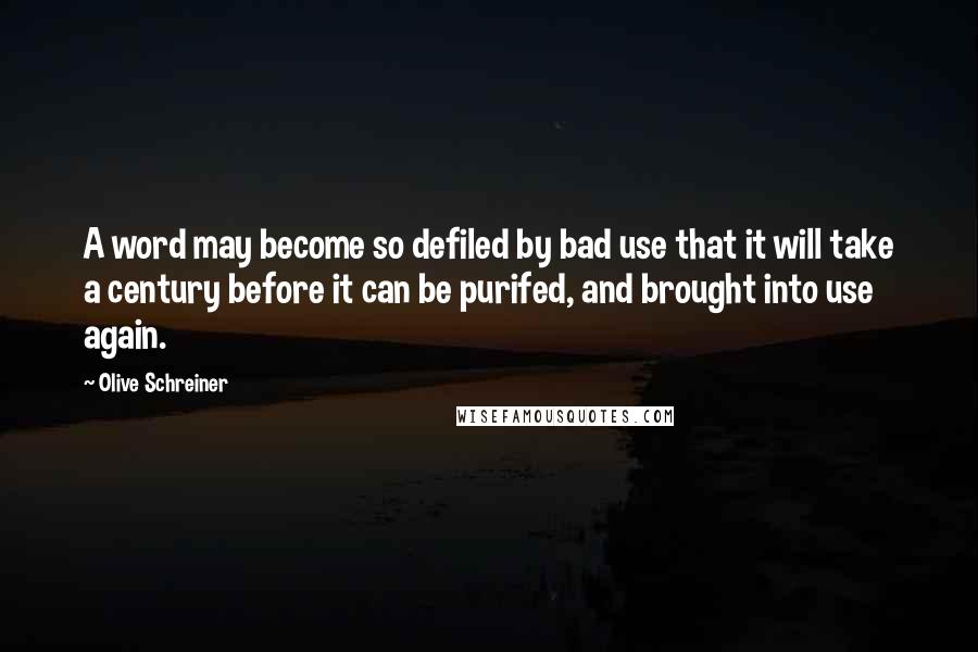 Olive Schreiner Quotes: A word may become so defiled by bad use that it will take a century before it can be purifed, and brought into use again.