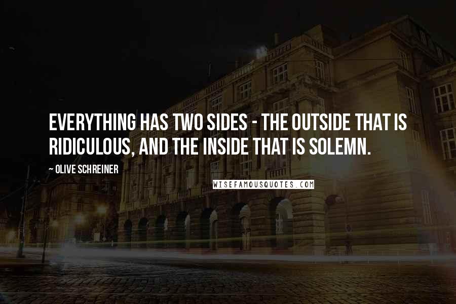 Olive Schreiner Quotes: Everything has two sides - the outside that is ridiculous, and the inside that is solemn.