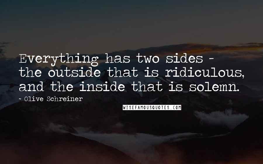 Olive Schreiner Quotes: Everything has two sides - the outside that is ridiculous, and the inside that is solemn.