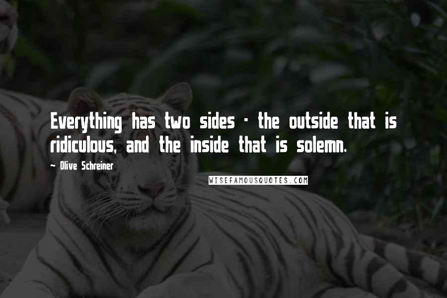 Olive Schreiner Quotes: Everything has two sides - the outside that is ridiculous, and the inside that is solemn.