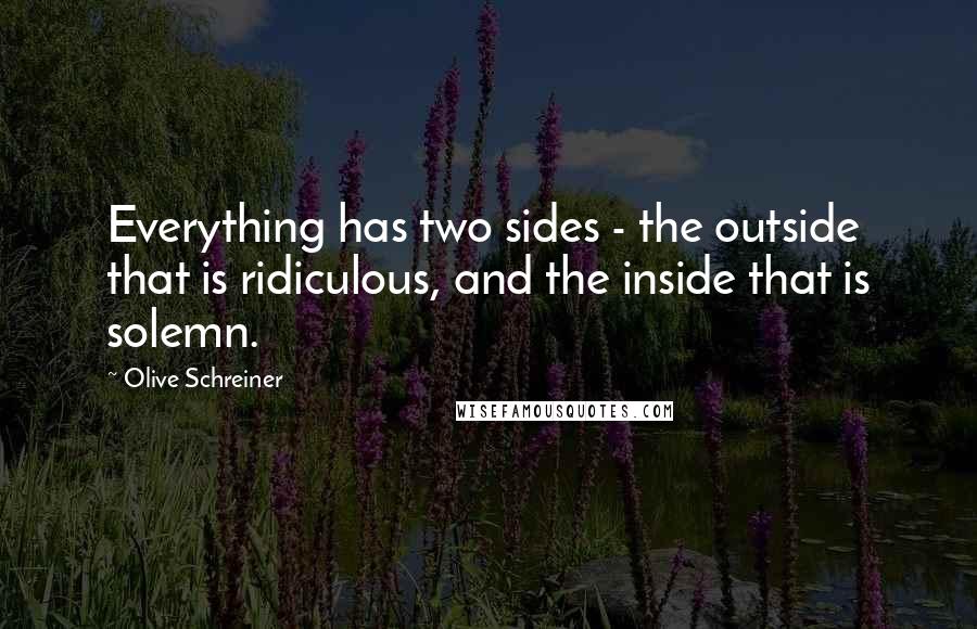 Olive Schreiner Quotes: Everything has two sides - the outside that is ridiculous, and the inside that is solemn.