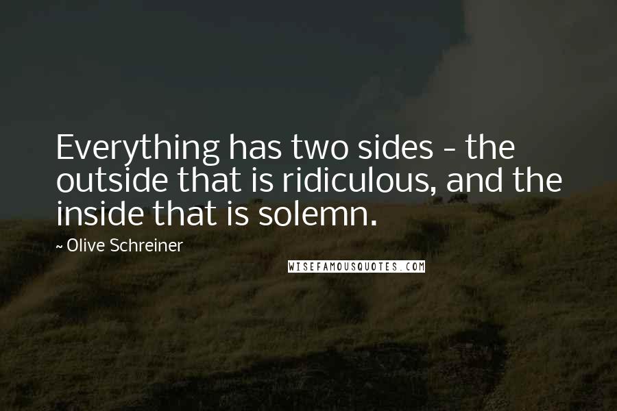 Olive Schreiner Quotes: Everything has two sides - the outside that is ridiculous, and the inside that is solemn.