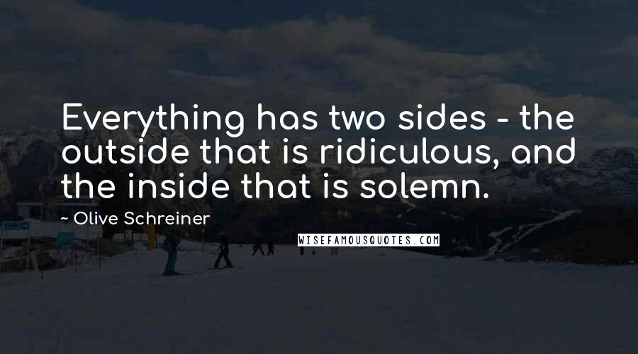 Olive Schreiner Quotes: Everything has two sides - the outside that is ridiculous, and the inside that is solemn.