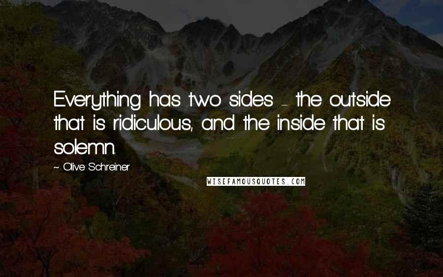 Olive Schreiner Quotes: Everything has two sides - the outside that is ridiculous, and the inside that is solemn.