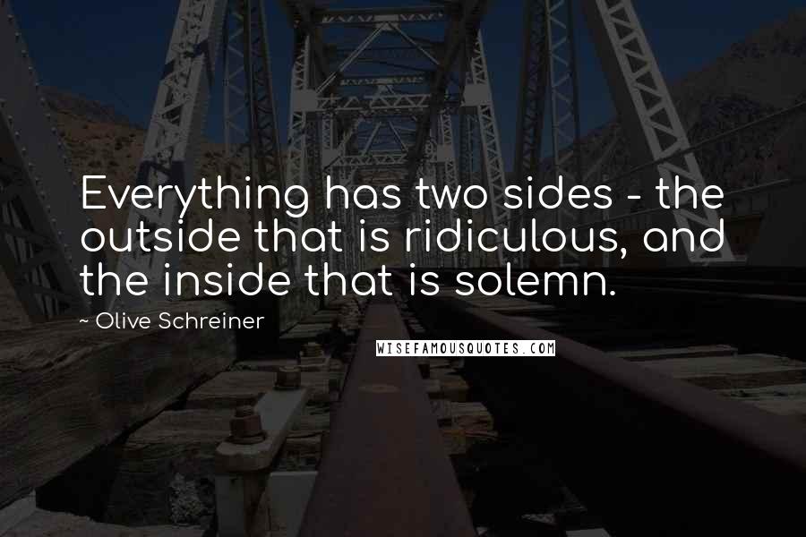 Olive Schreiner Quotes: Everything has two sides - the outside that is ridiculous, and the inside that is solemn.