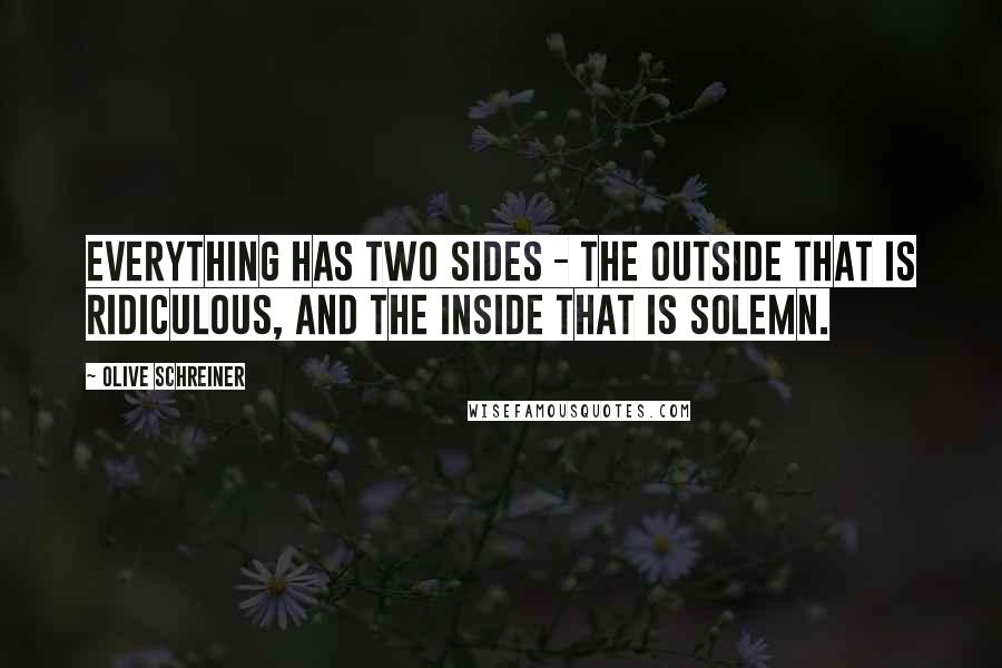 Olive Schreiner Quotes: Everything has two sides - the outside that is ridiculous, and the inside that is solemn.