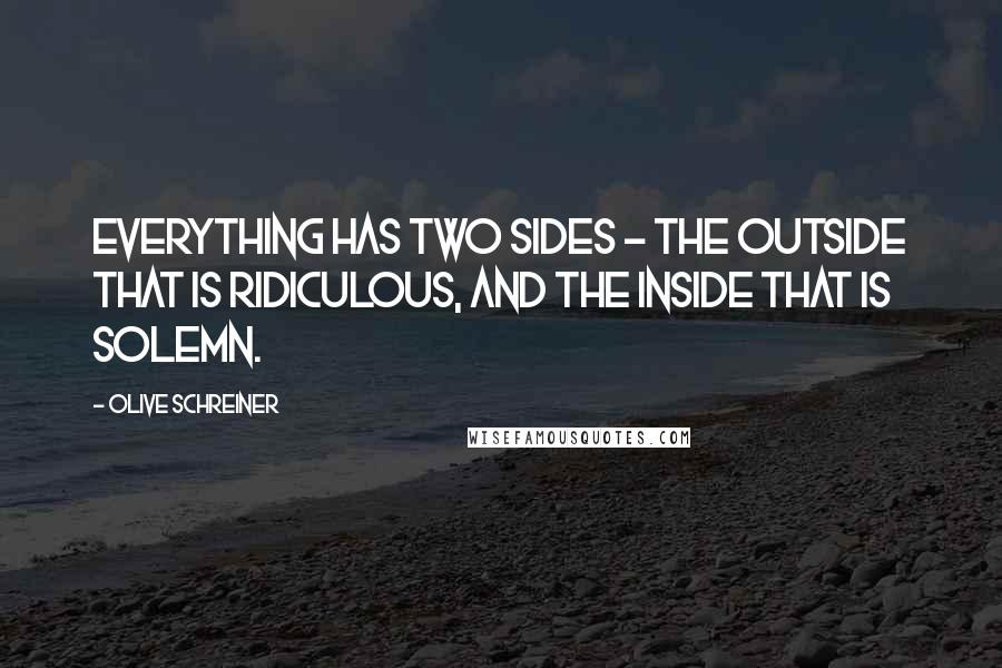 Olive Schreiner Quotes: Everything has two sides - the outside that is ridiculous, and the inside that is solemn.