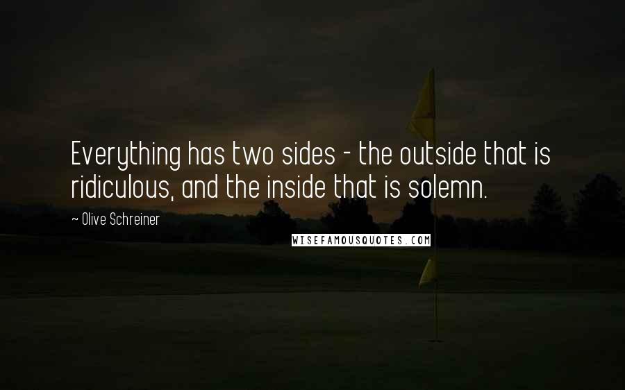 Olive Schreiner Quotes: Everything has two sides - the outside that is ridiculous, and the inside that is solemn.