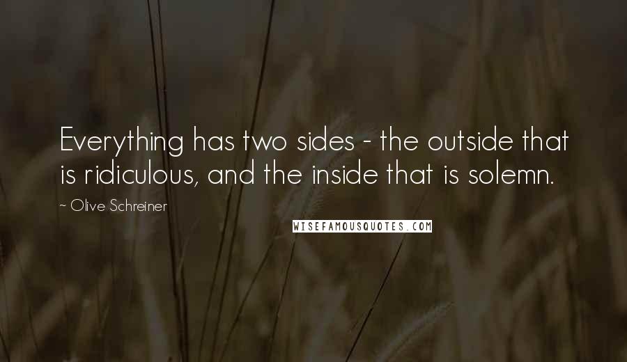 Olive Schreiner Quotes: Everything has two sides - the outside that is ridiculous, and the inside that is solemn.