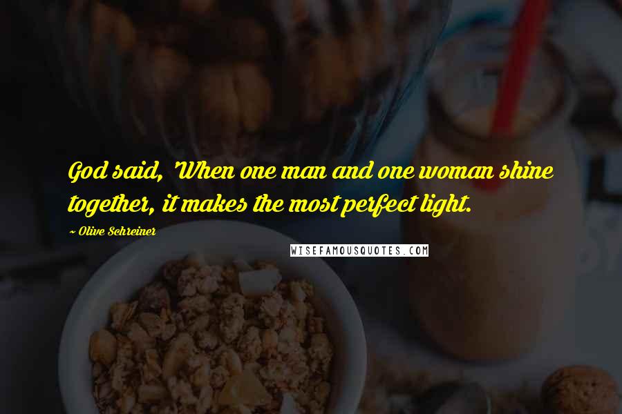 Olive Schreiner Quotes: God said, 'When one man and one woman shine together, it makes the most perfect light.