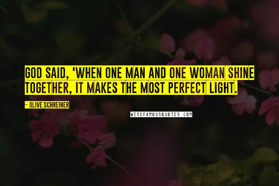 Olive Schreiner Quotes: God said, 'When one man and one woman shine together, it makes the most perfect light.