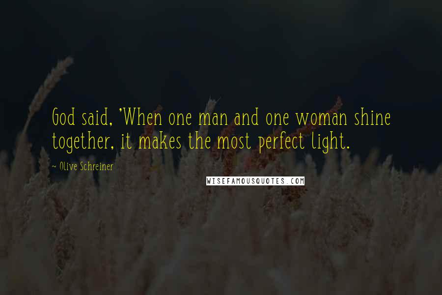 Olive Schreiner Quotes: God said, 'When one man and one woman shine together, it makes the most perfect light.