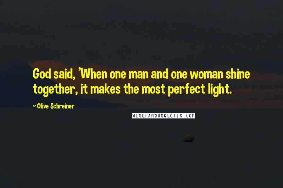 Olive Schreiner Quotes: God said, 'When one man and one woman shine together, it makes the most perfect light.