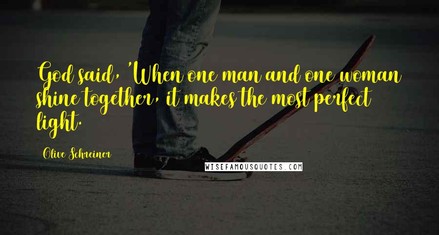 Olive Schreiner Quotes: God said, 'When one man and one woman shine together, it makes the most perfect light.