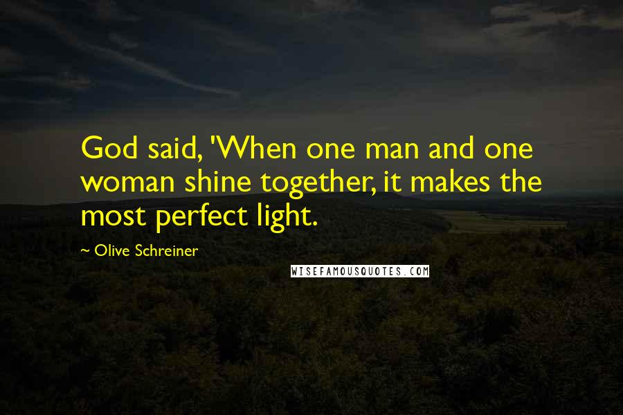 Olive Schreiner Quotes: God said, 'When one man and one woman shine together, it makes the most perfect light.